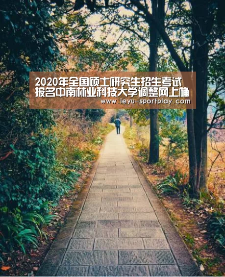 2020年全国硕士研究生招生考试报名中南林业科技大学调整网上确认时间的紧急通知“乐鱼体育APP”(图3) 乐鱼最新地址