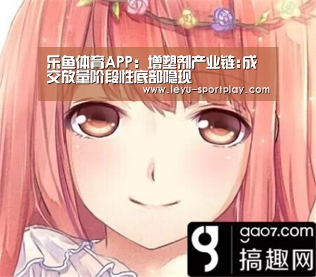 乐鱼体育APP:增塑剂产业链:成交放量阶段性底部隐现(图1) 乐鱼最新地址